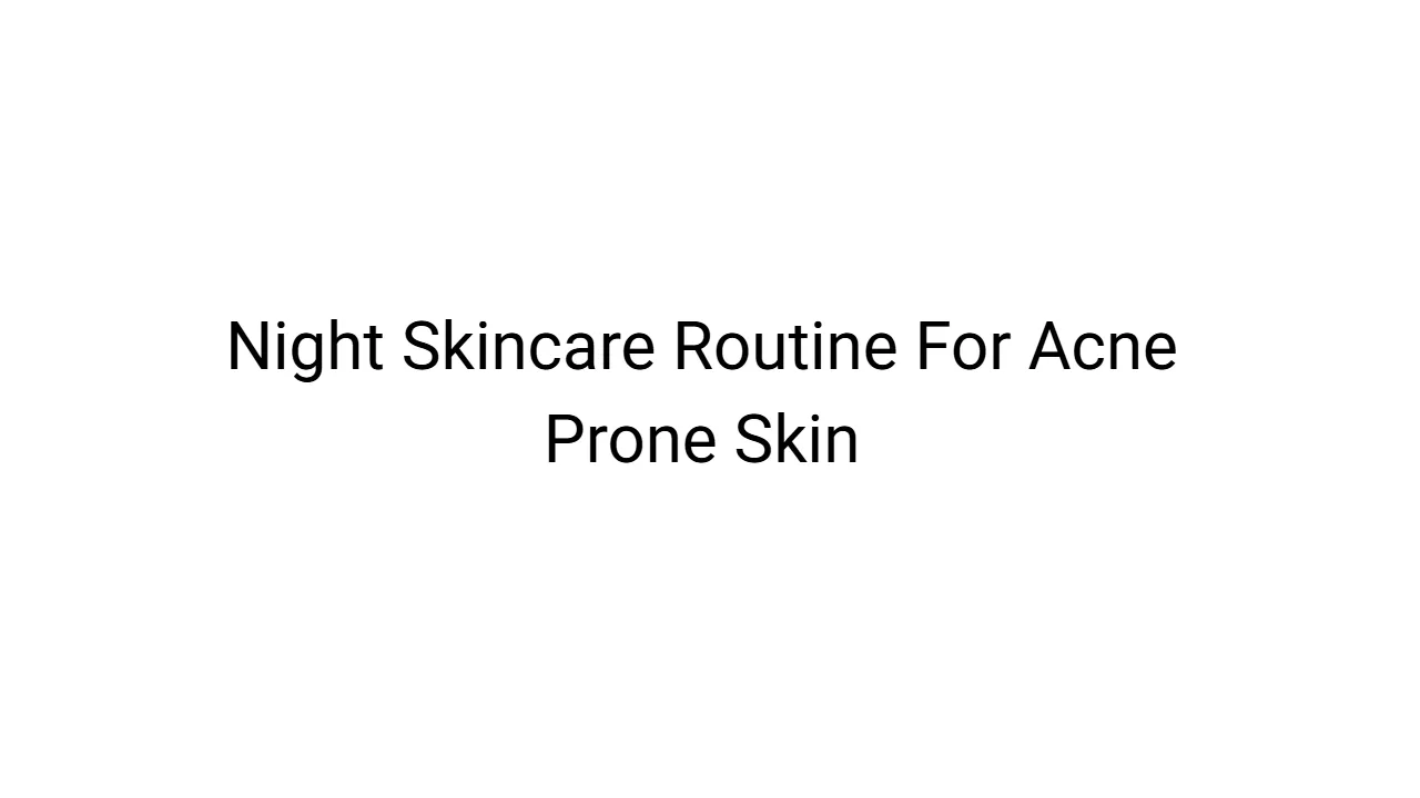 Night Skincare Routine For Acne Prone Skin