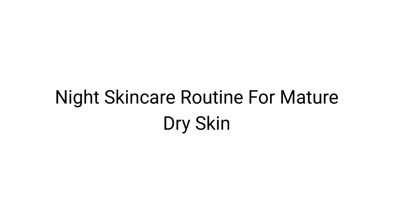 Night Skincare Routine For Mature Dry Skin