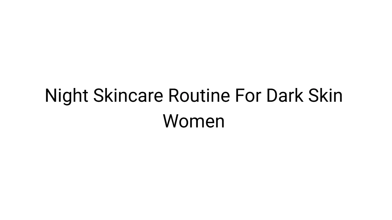 Night Skincare Routine For Dark Skin Women