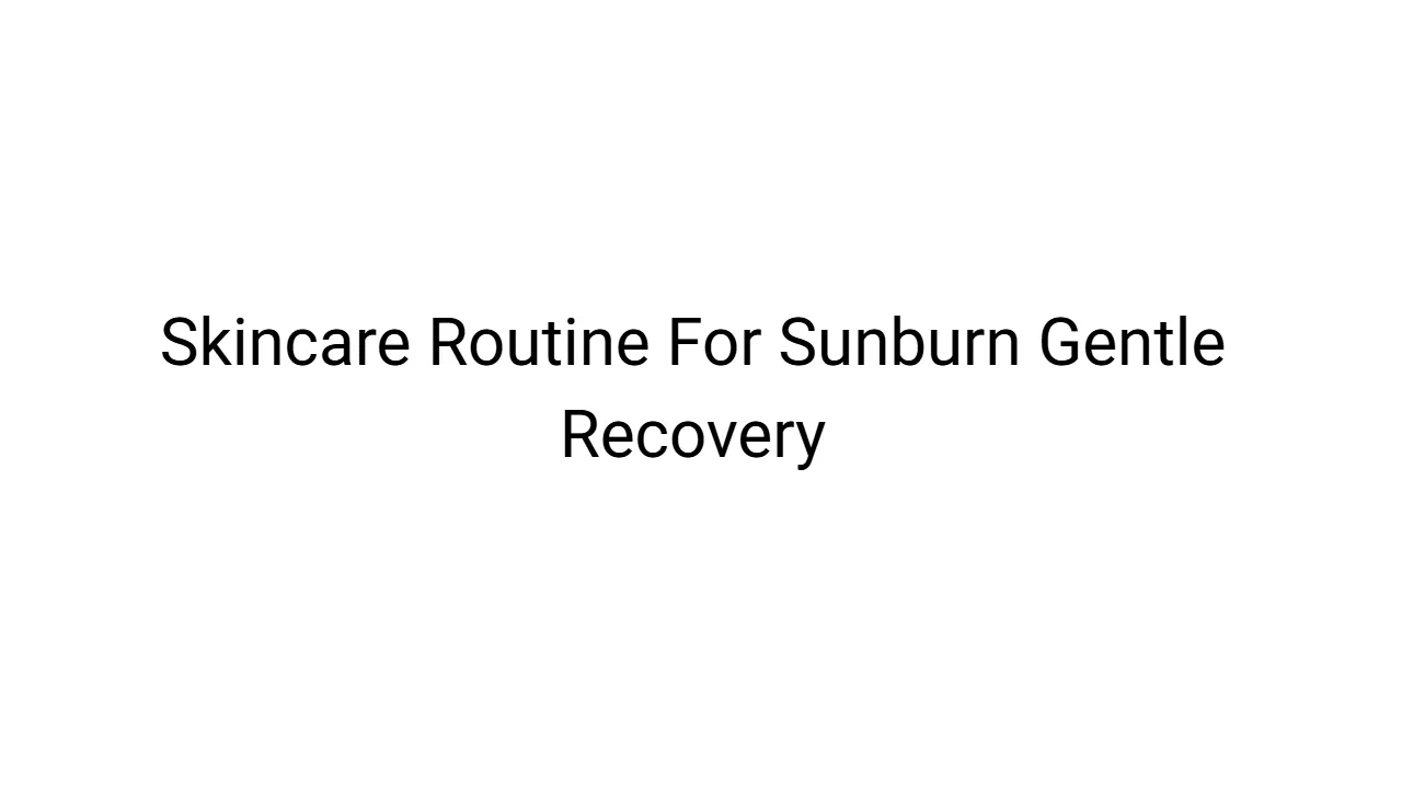 Skincare Routine For Sunburn Gentle Recovery