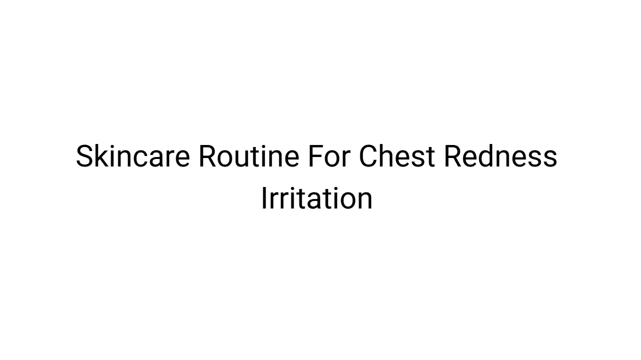 Skincare Routine For Chest Redness Irritation