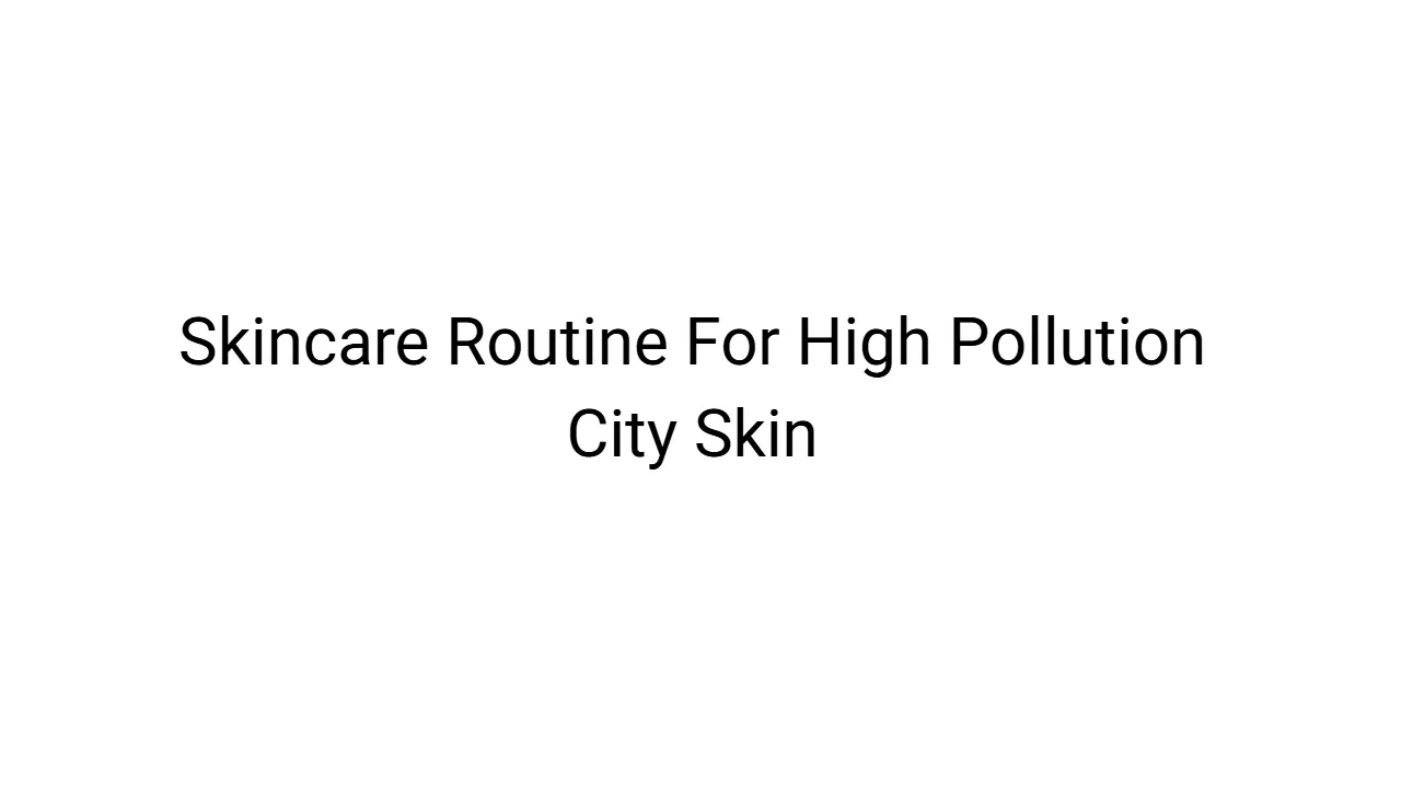 Skincare Routine For High Pollution City Skin