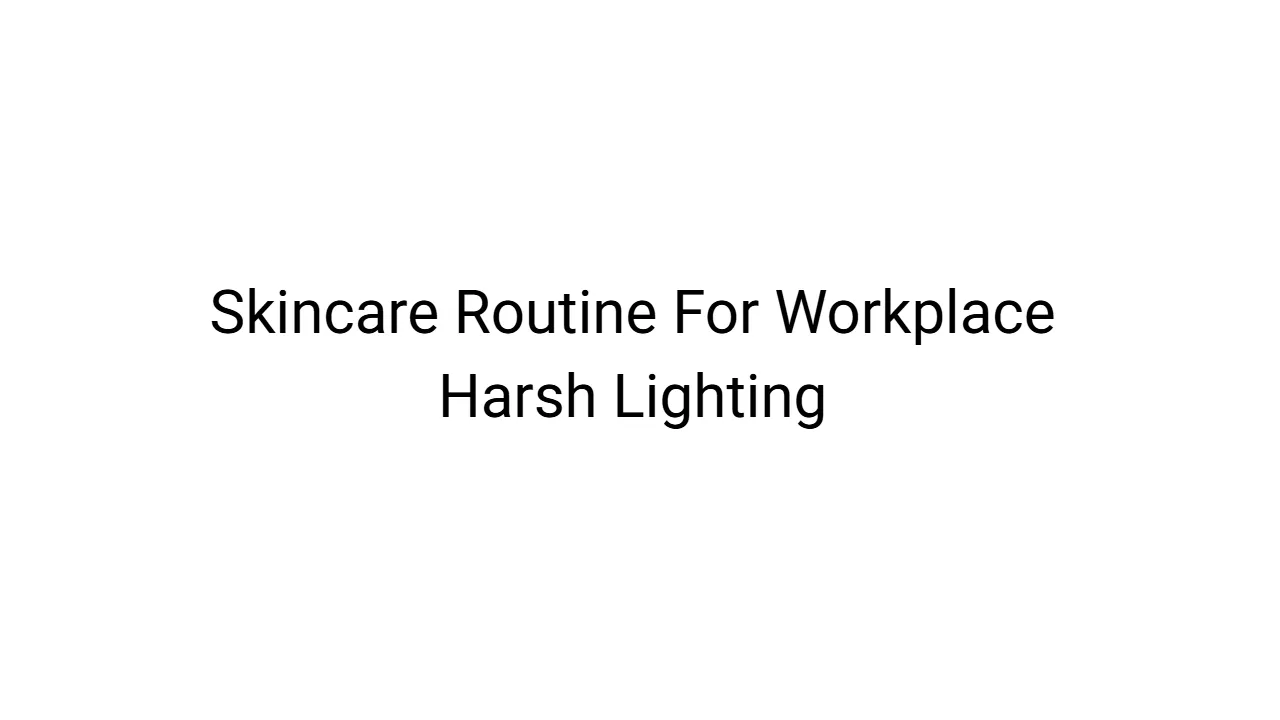 Skincare Routine For Workplace Harsh Lighting