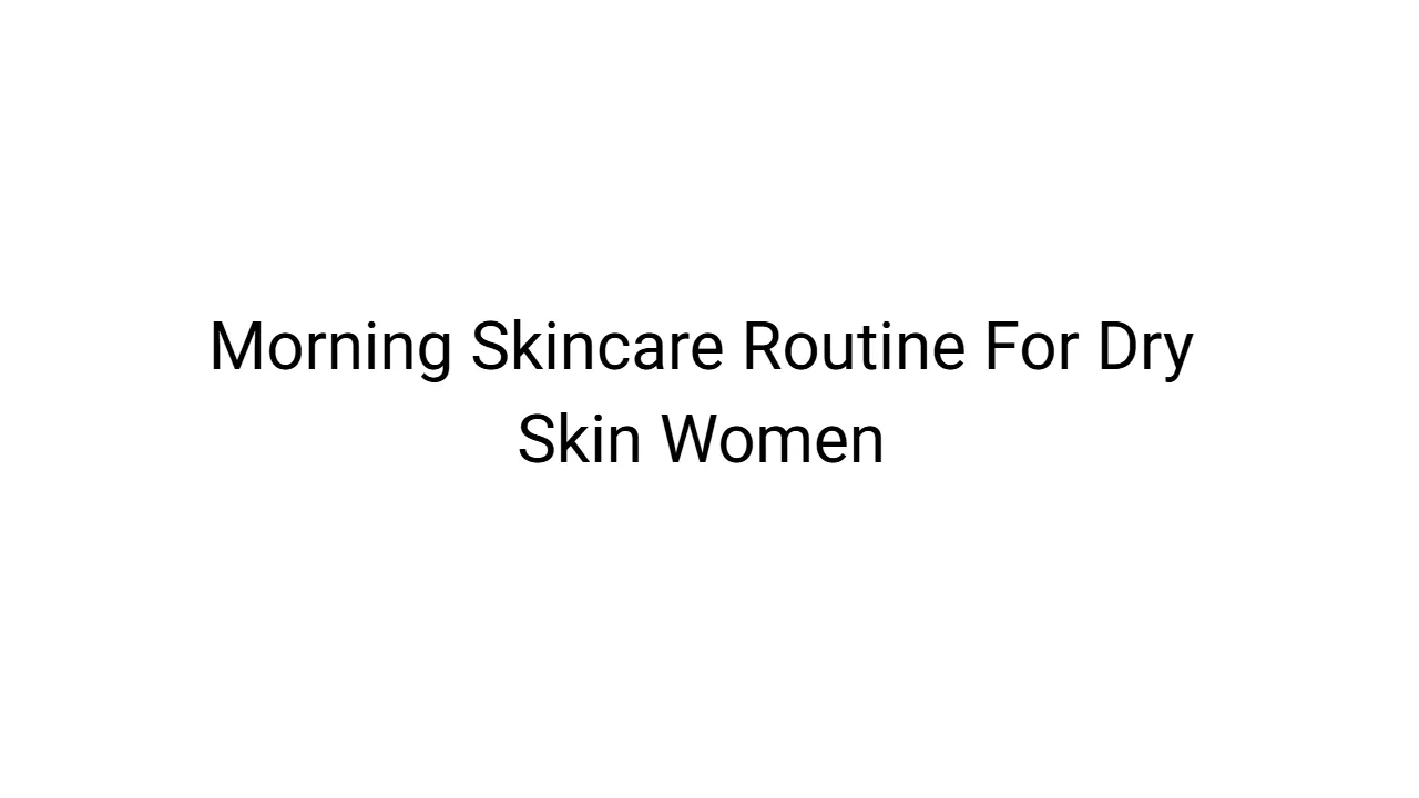 Morning Skincare Routine For Dry Skin Women