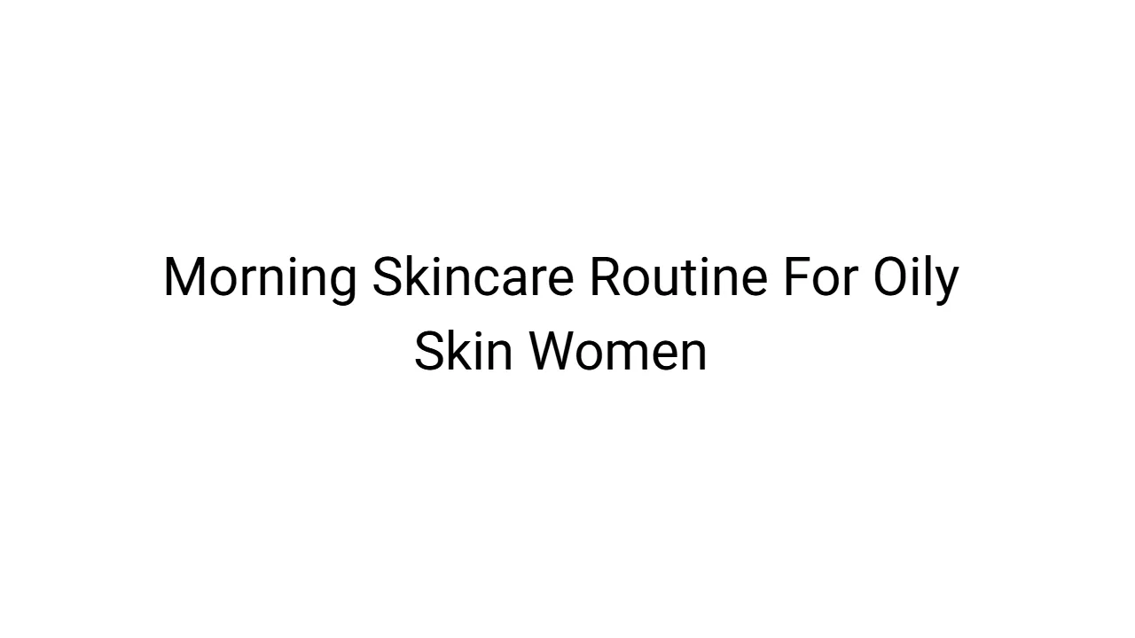Morning Skincare Routine For Oily Skin Women