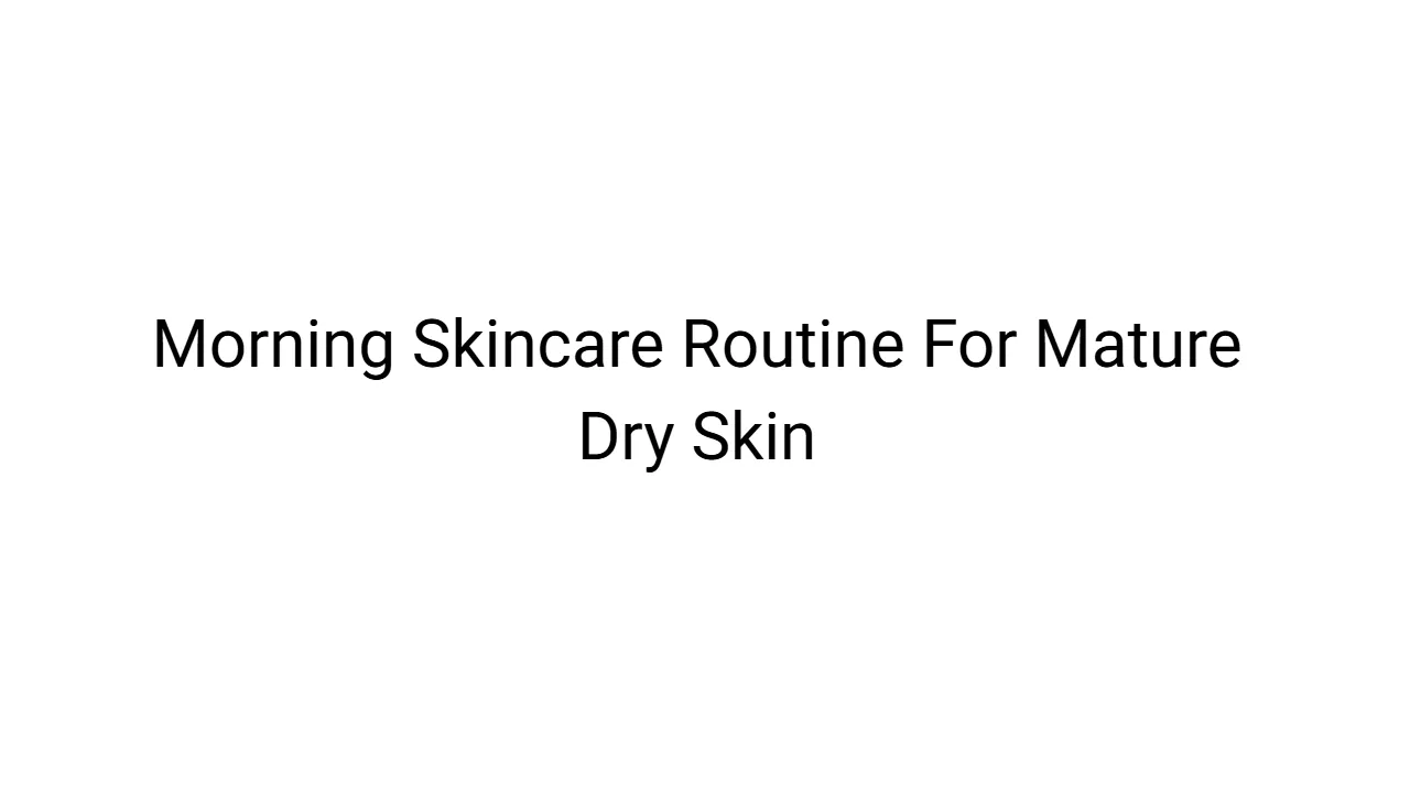 Morning Skincare Routine For Mature Dry Skin