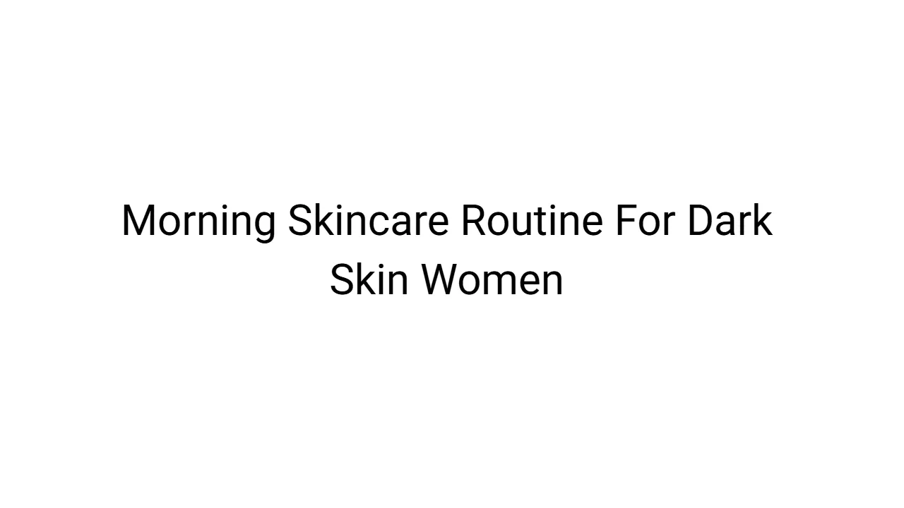 Morning Skincare Routine For Dark Skin Women