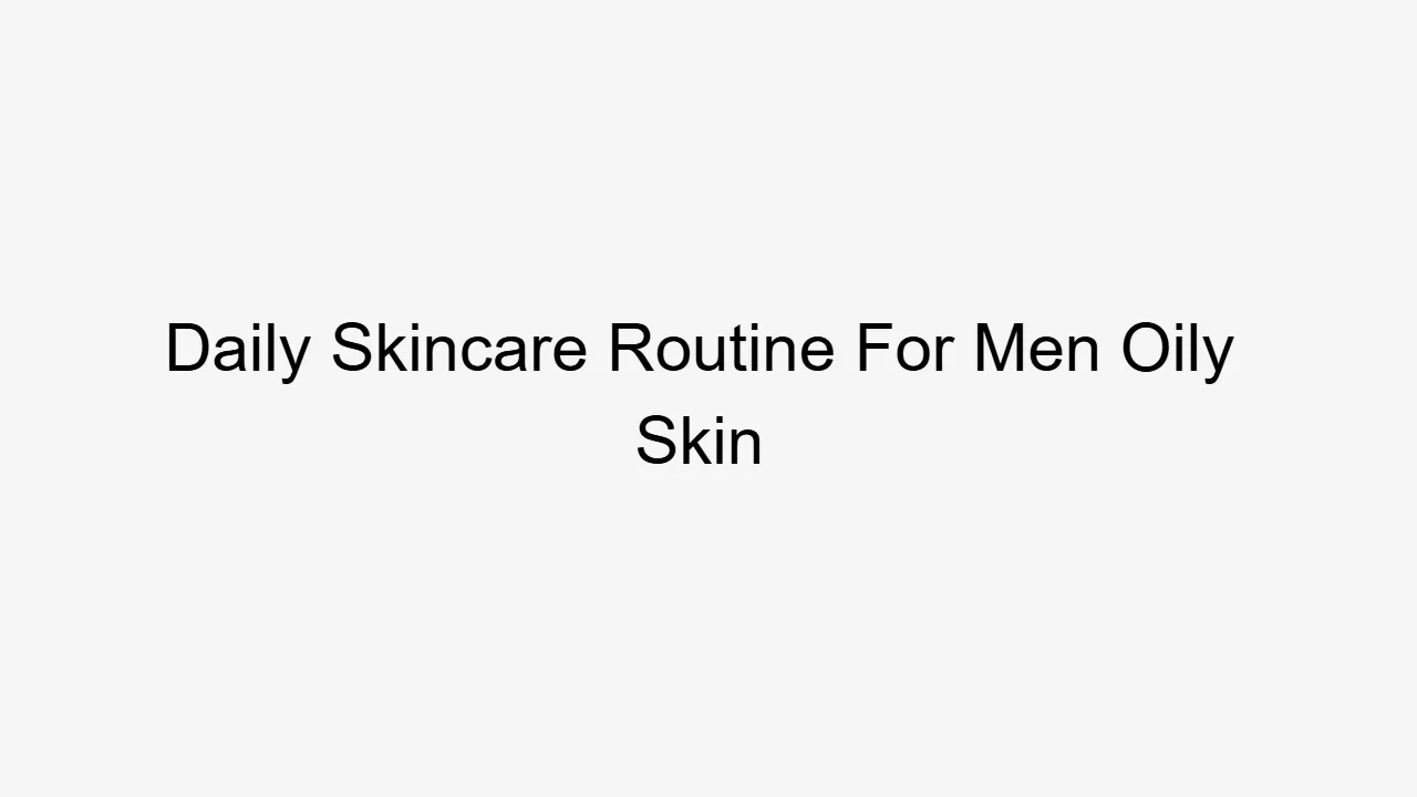 Daily Skincare Routine For Men Oily Skin
