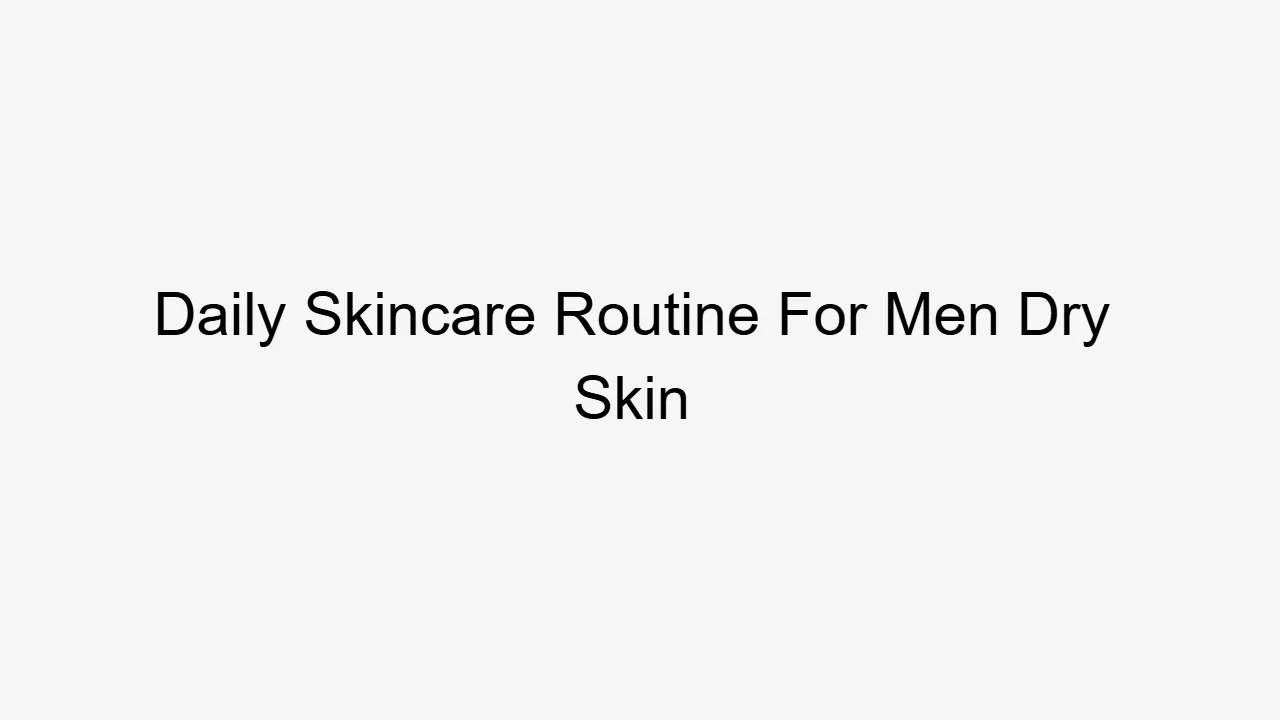 Daily Skincare Routine For Men Dry Skin