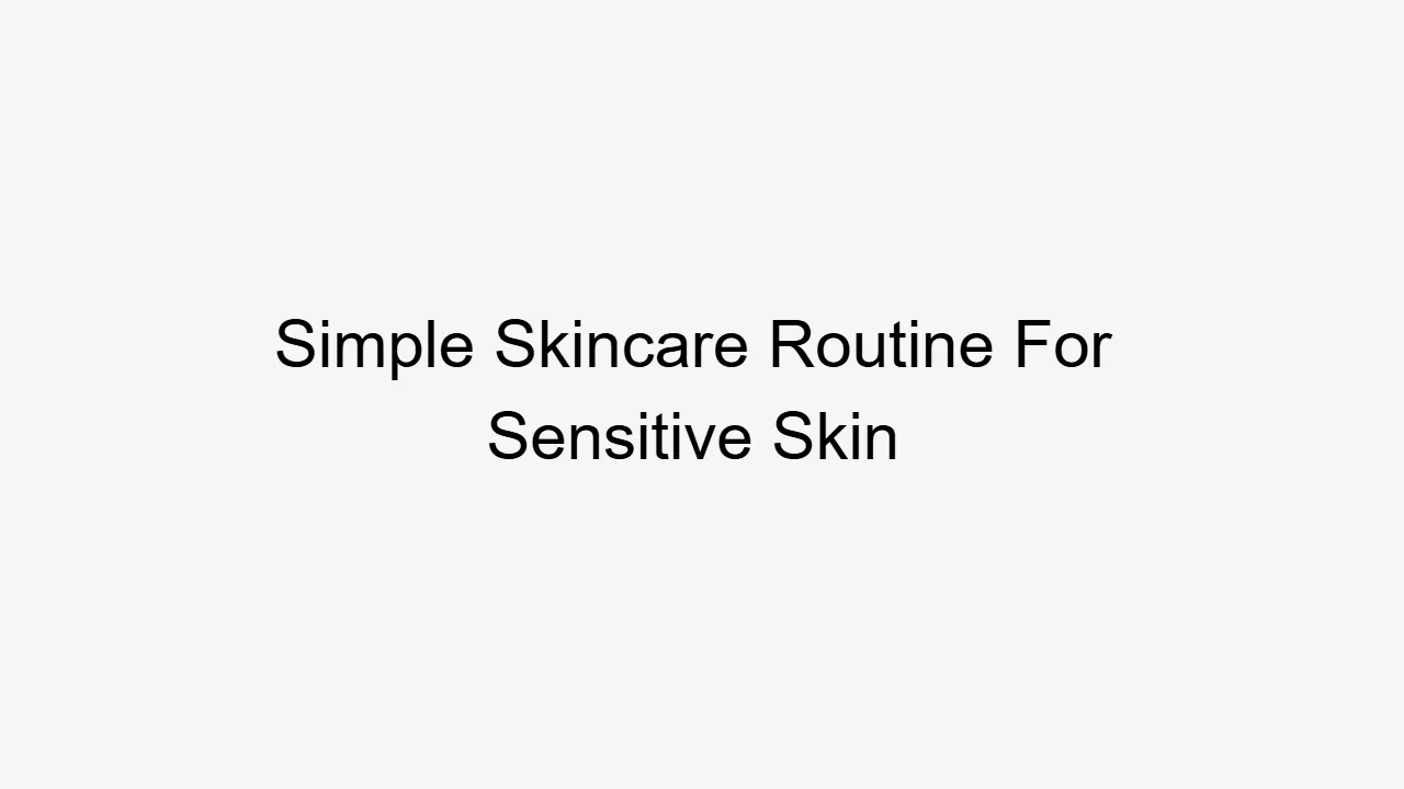 Simple Skincare Routine For Sensitive Skin