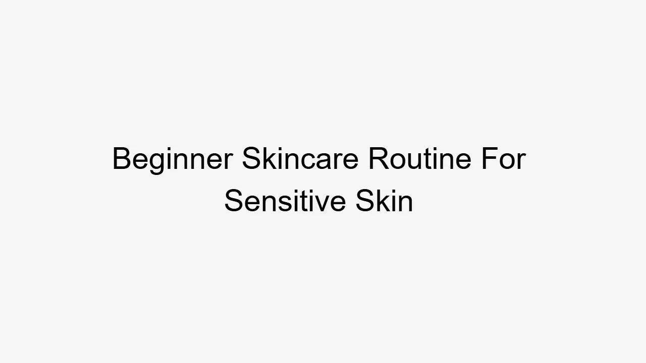 Beginner Skincare Routine For Sensitive Skin
