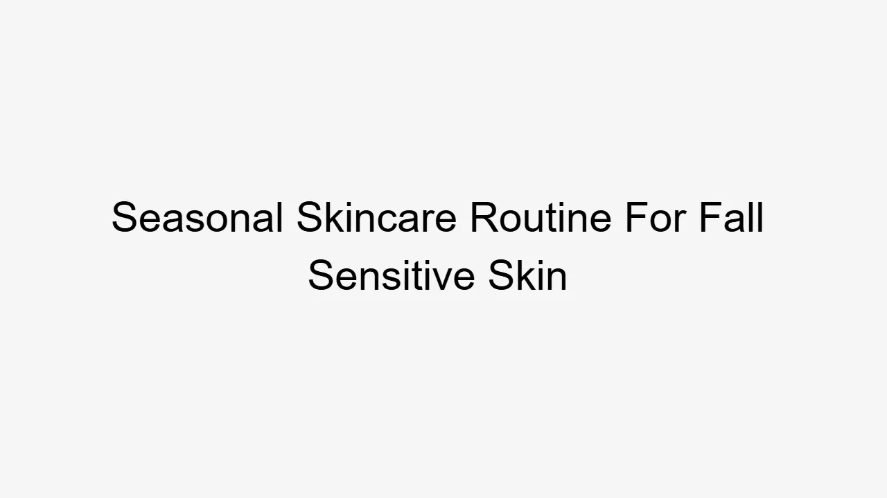 Seasonal Skincare Routine For Fall Sensitive Skin