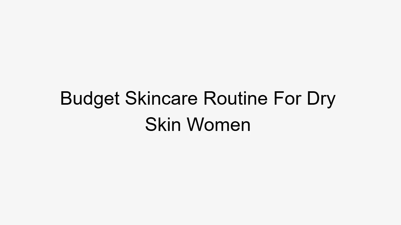 Budget Skincare Routine For Dry Skin Women