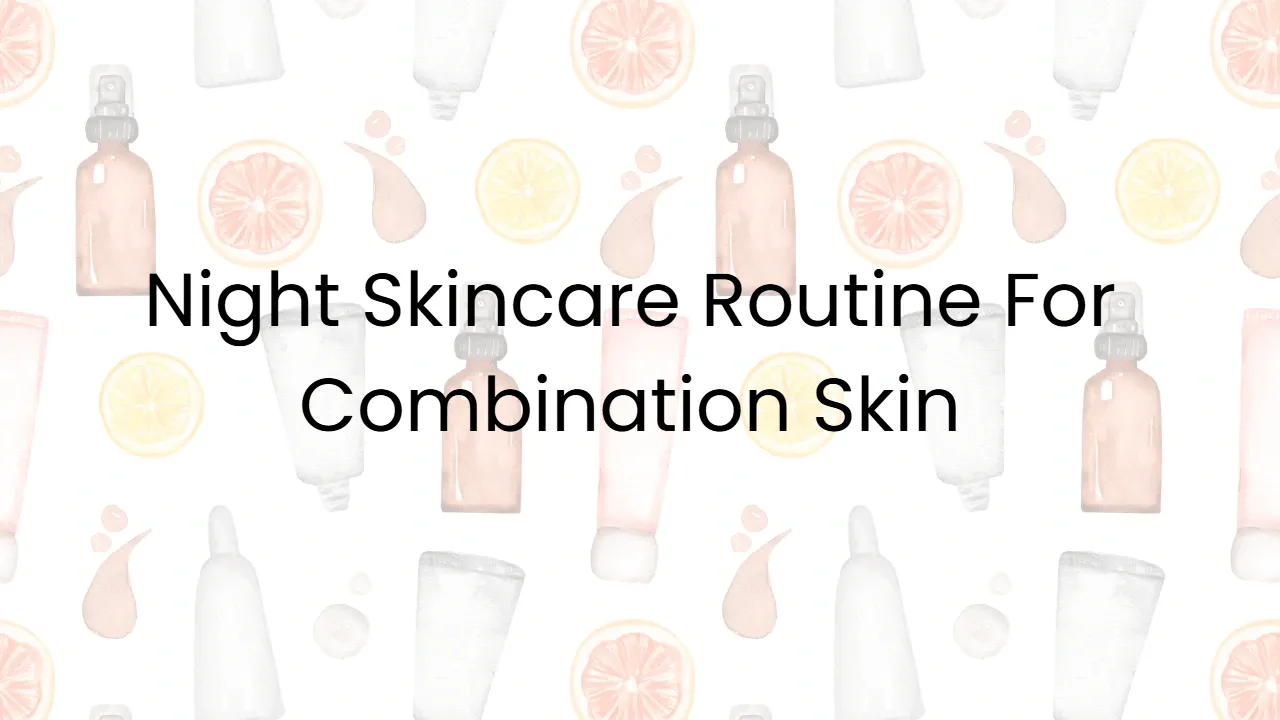 Night Skincare Routine For Combination Skin