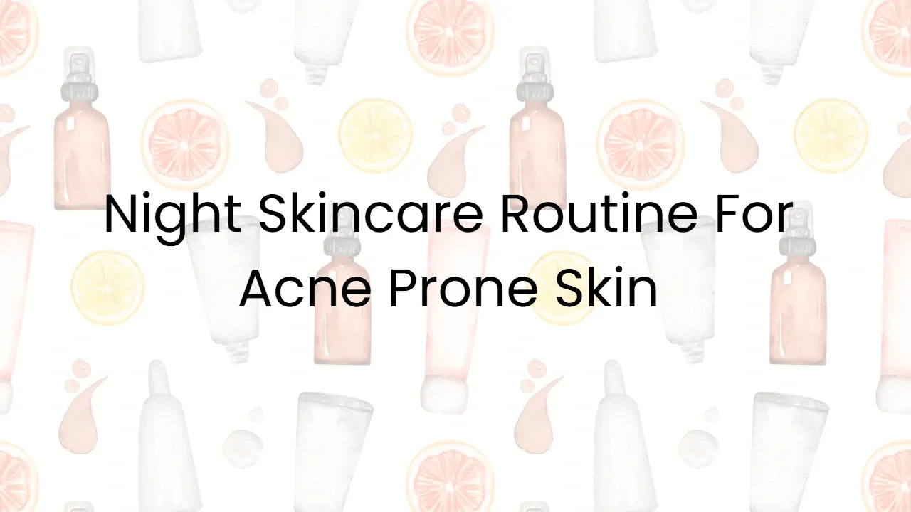 Night Skincare Routine For Acne Prone Skin