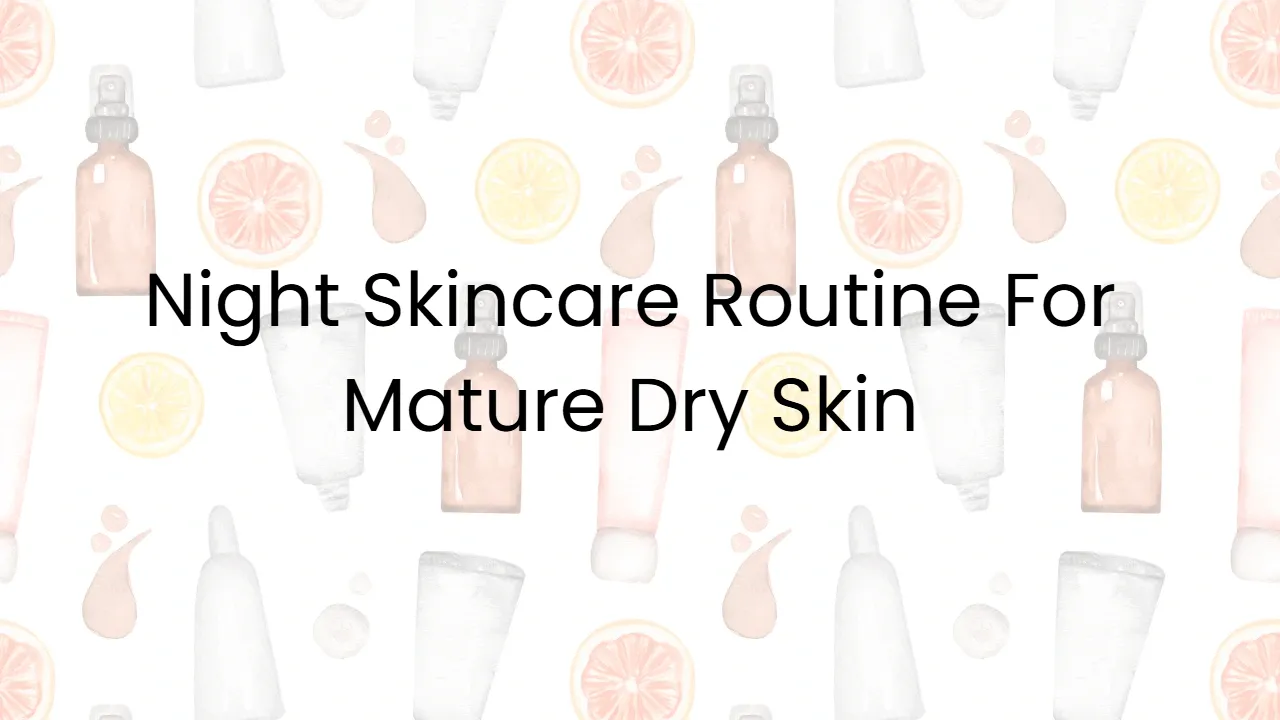 Night Skincare Routine For Mature Dry Skin