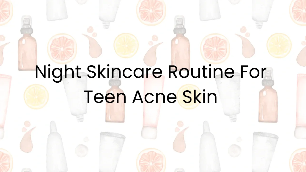 Night Skincare Routine For Teen Acne Skin