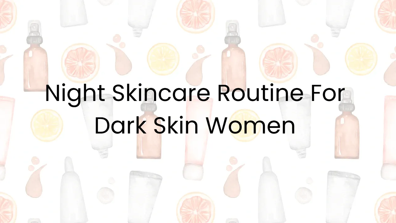 Night Skincare Routine For Dark Skin Women