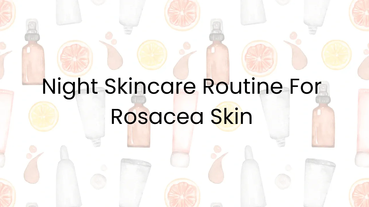 Night Skincare Routine For Rosacea Skin