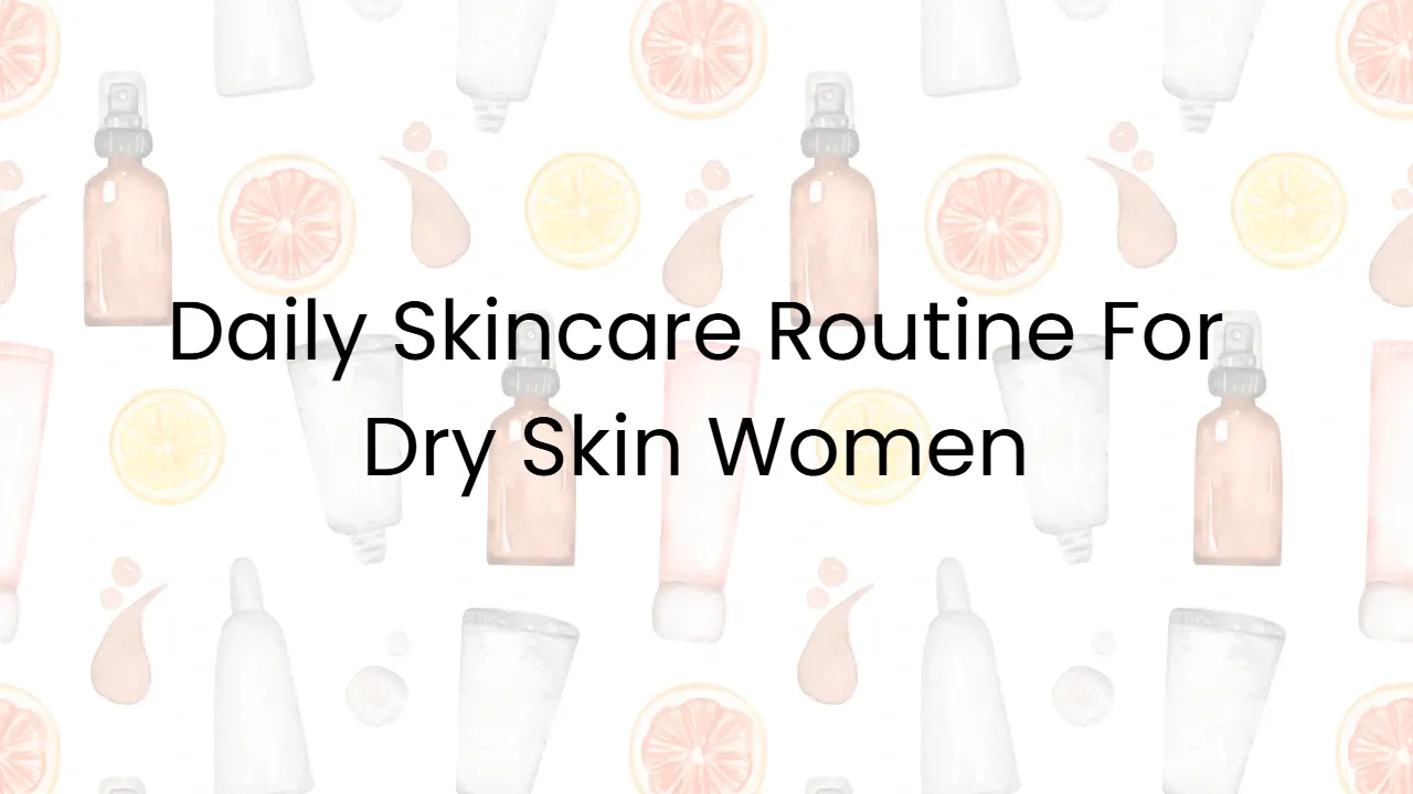 Daily Skincare Routine For Dry Skin Women