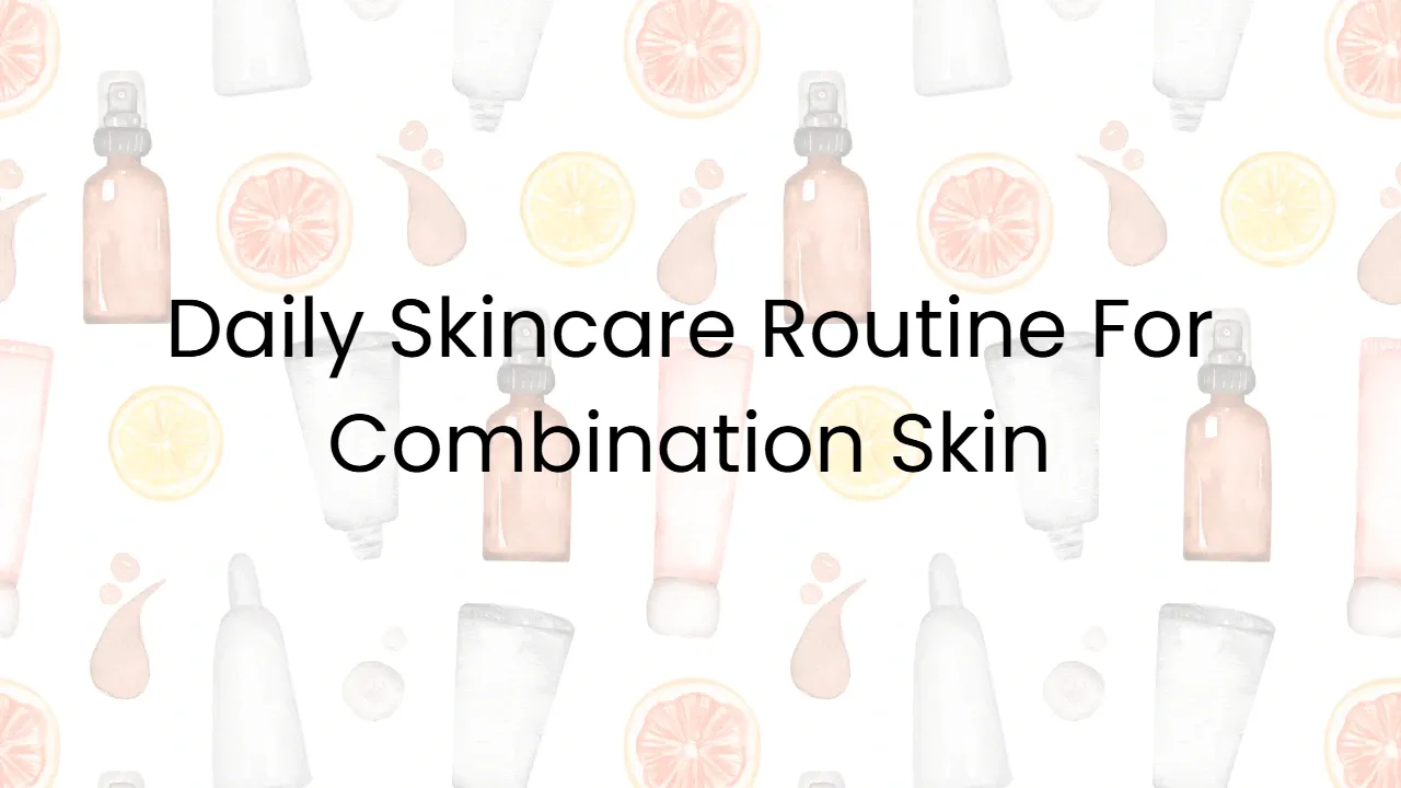 Daily Skincare Routine For Combination Skin
