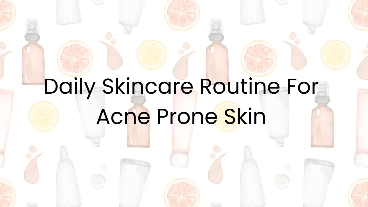 Daily Skincare Routine For Acne Prone Skin