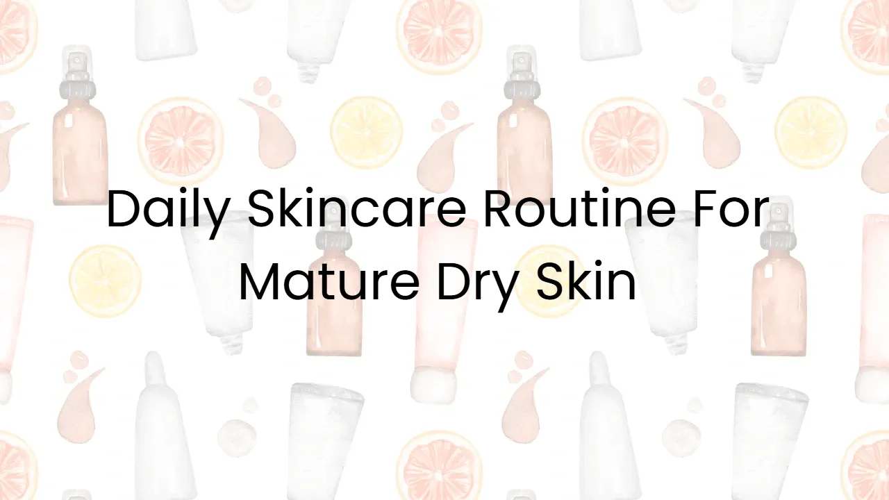Daily Skincare Routine For Mature Dry Skin