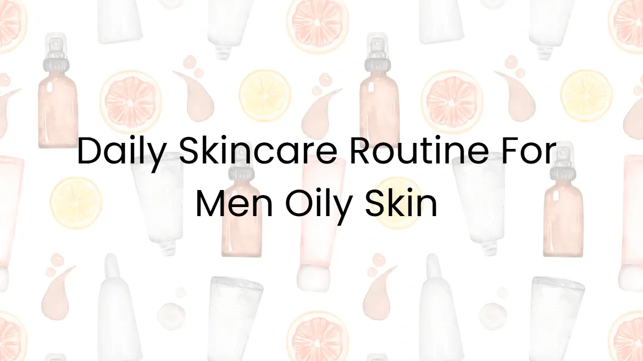 Daily Skincare Routine For Men Oily Skin
