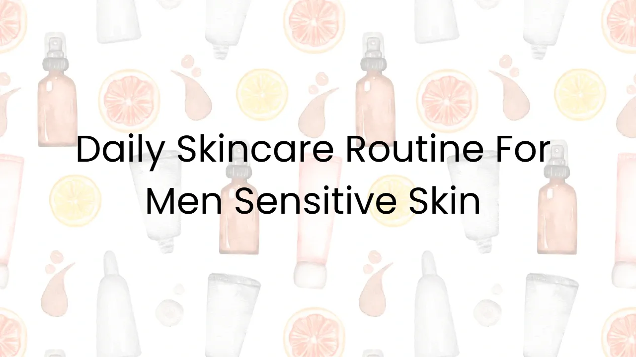 Daily Skincare Routine For Men Sensitive Skin