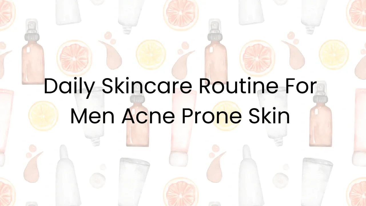 Daily Skincare Routine For Men Acne Prone Skin
