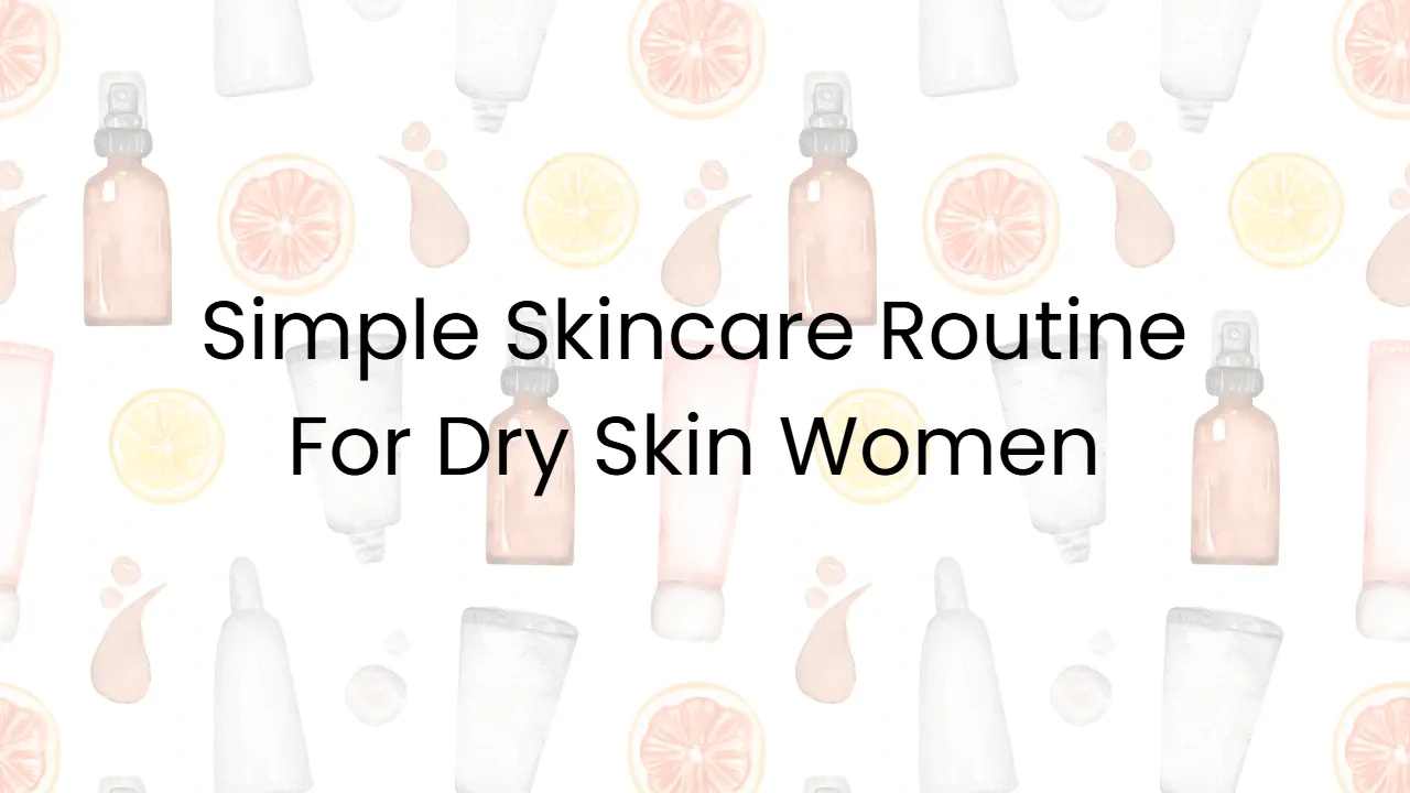 Simple Skincare Routine For Dry Skin Women