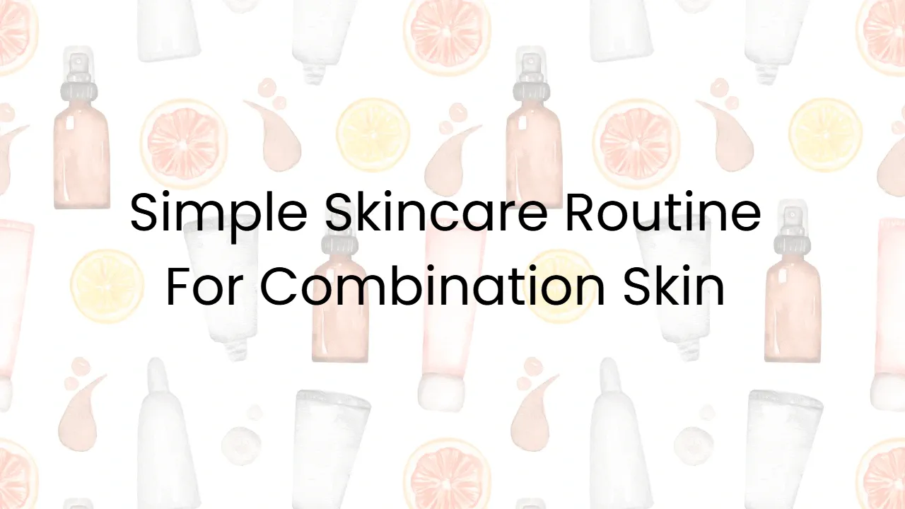 Simple Skincare Routine For Combination Skin