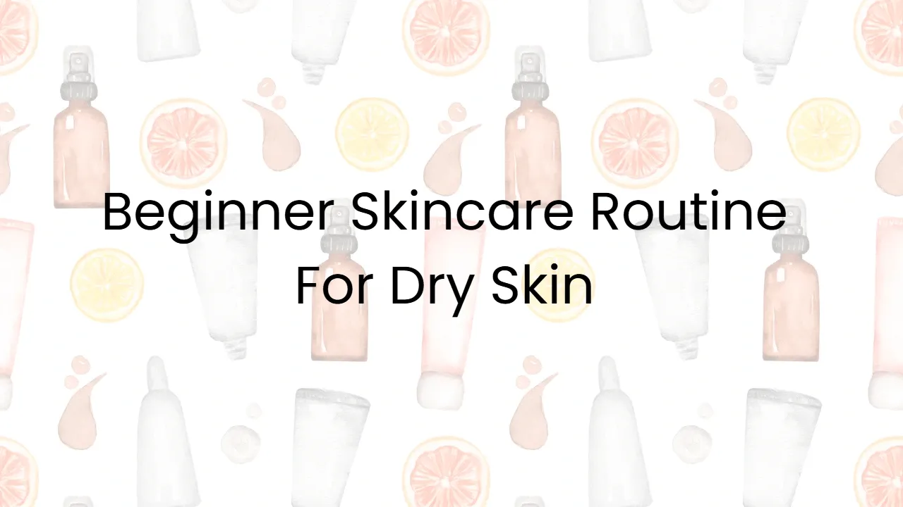 Beginner Skincare Routine For Dry Skin