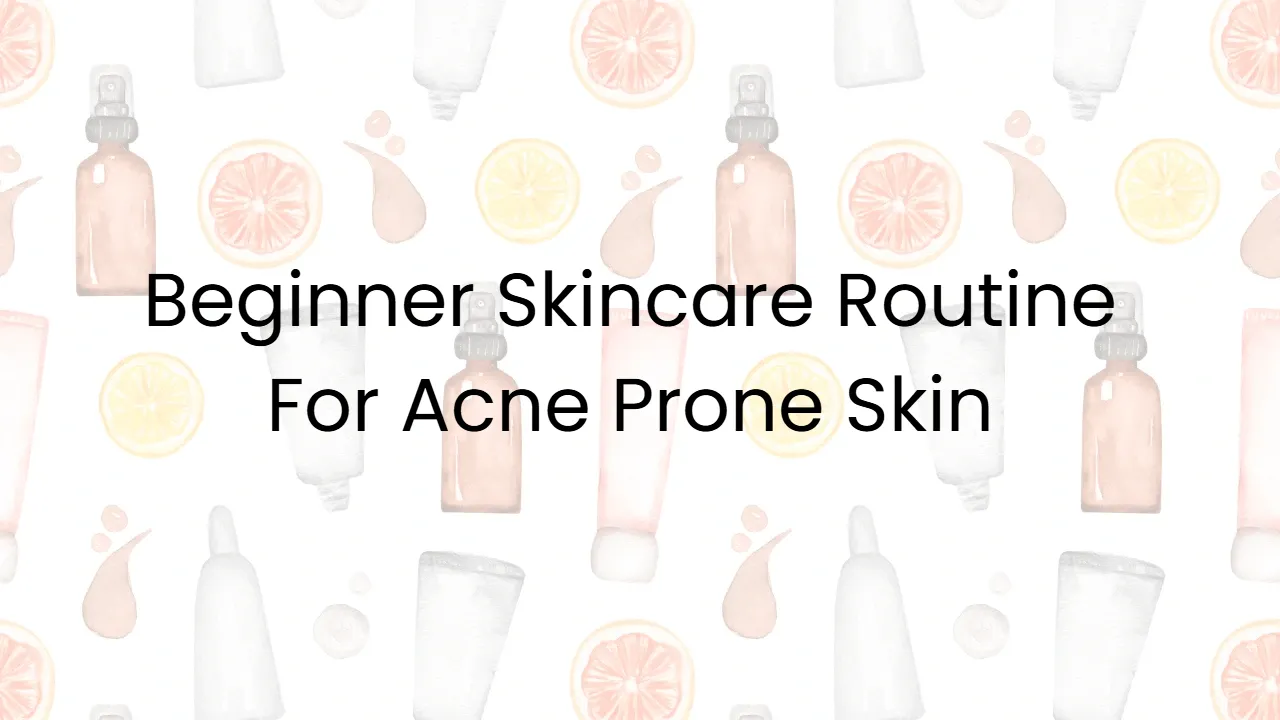 Beginner Skincare Routine For Acne Prone Skin