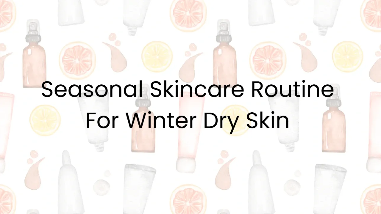 Seasonal Skincare Routine For Winter Dry Skin
