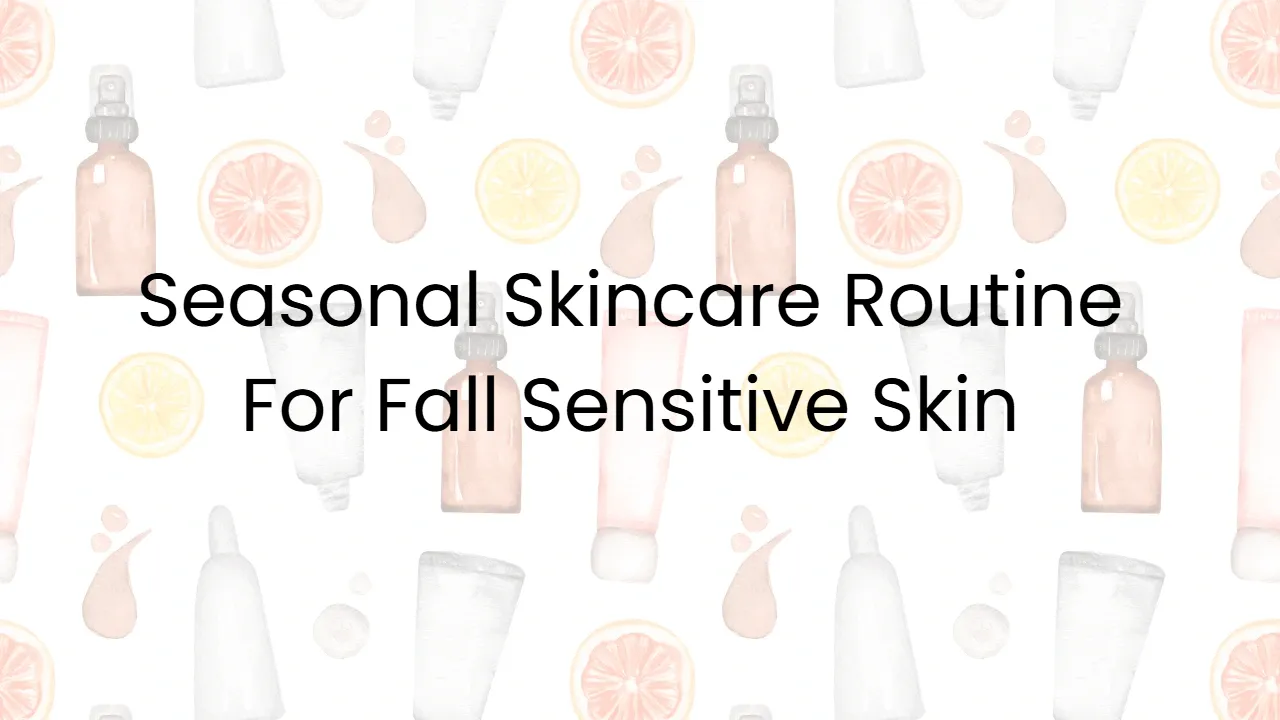 Seasonal Skincare Routine For Fall Sensitive Skin