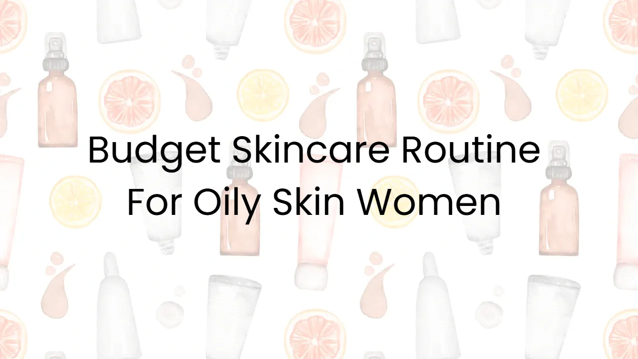 Budget Skincare Routine For Oily Skin Women