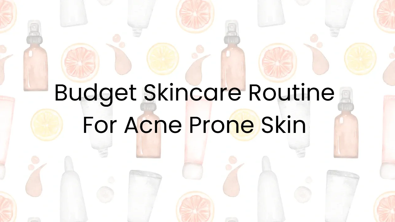 Budget Skincare Routine For Acne Prone Skin