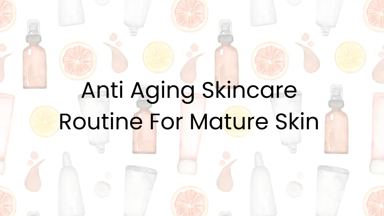 Anti Aging Skincare Routine For Mature Skin