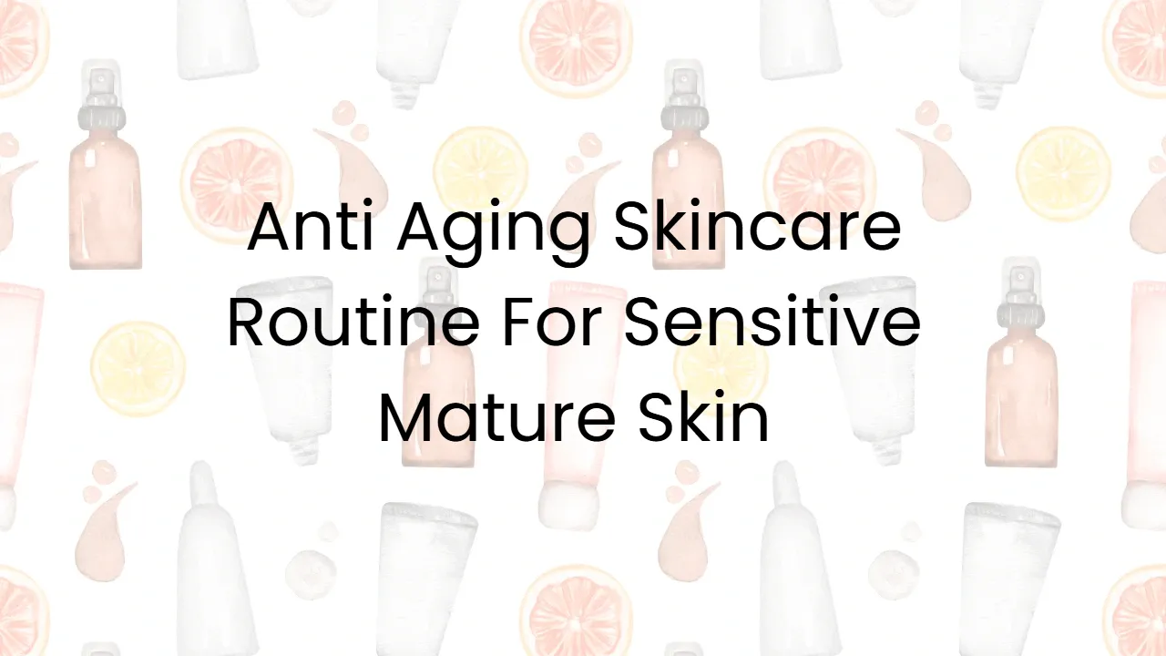 Anti Aging Skincare Routine For Sensitive Mature Skin