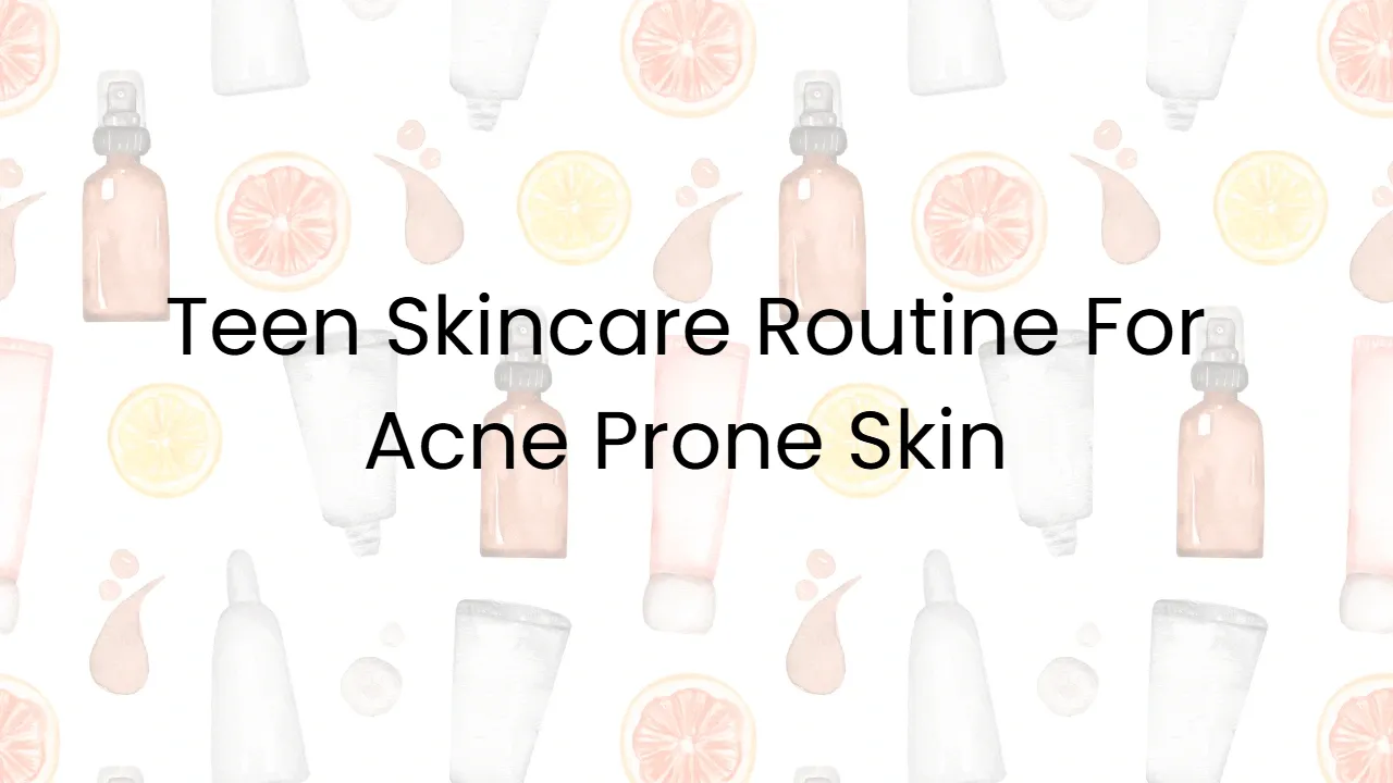 Teen Skincare Routine For Acne Prone Skin