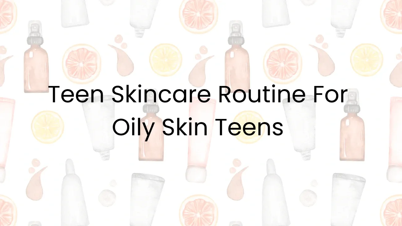 Teen Skincare Routine For Oily Skin Teens