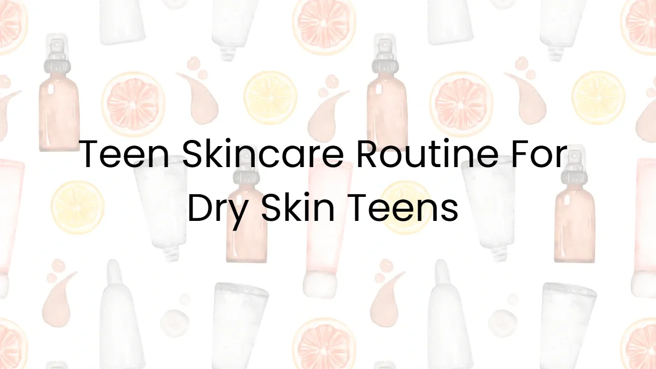 Teen Skincare Routine For Dry Skin Teens