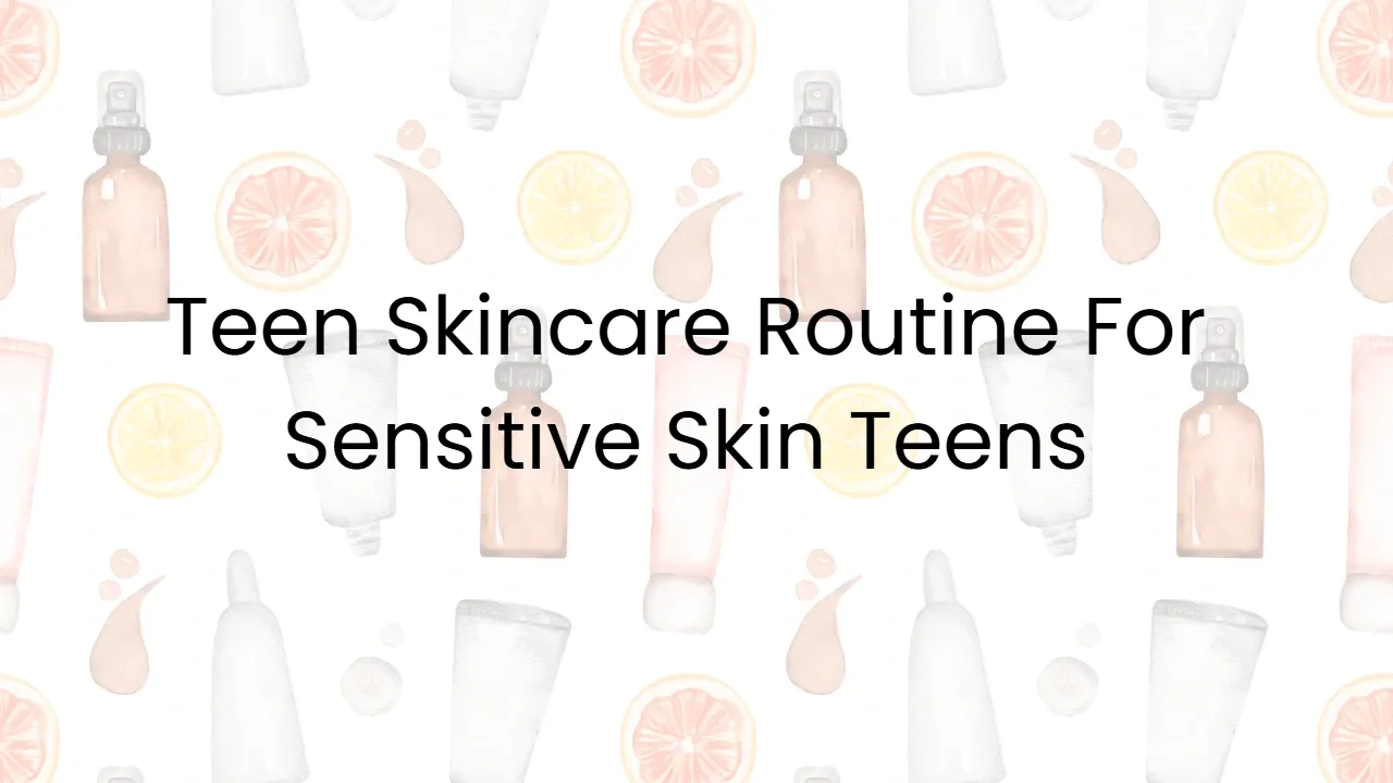 Teen Skincare Routine For Sensitive Skin Teens