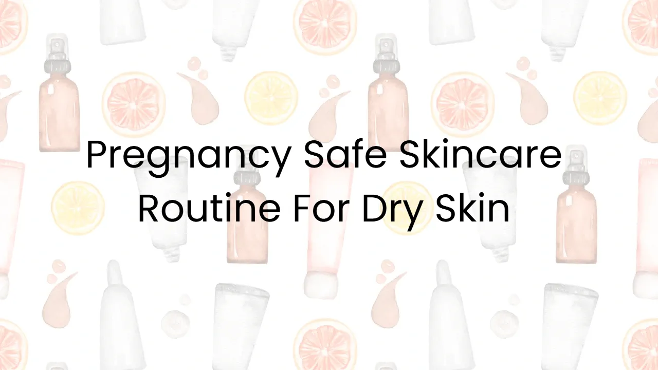 Pregnancy Safe Skincare Routine For Dry Skin