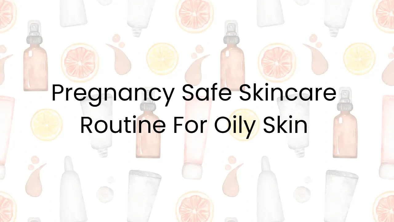 Pregnancy Safe Skincare Routine For Oily Skin