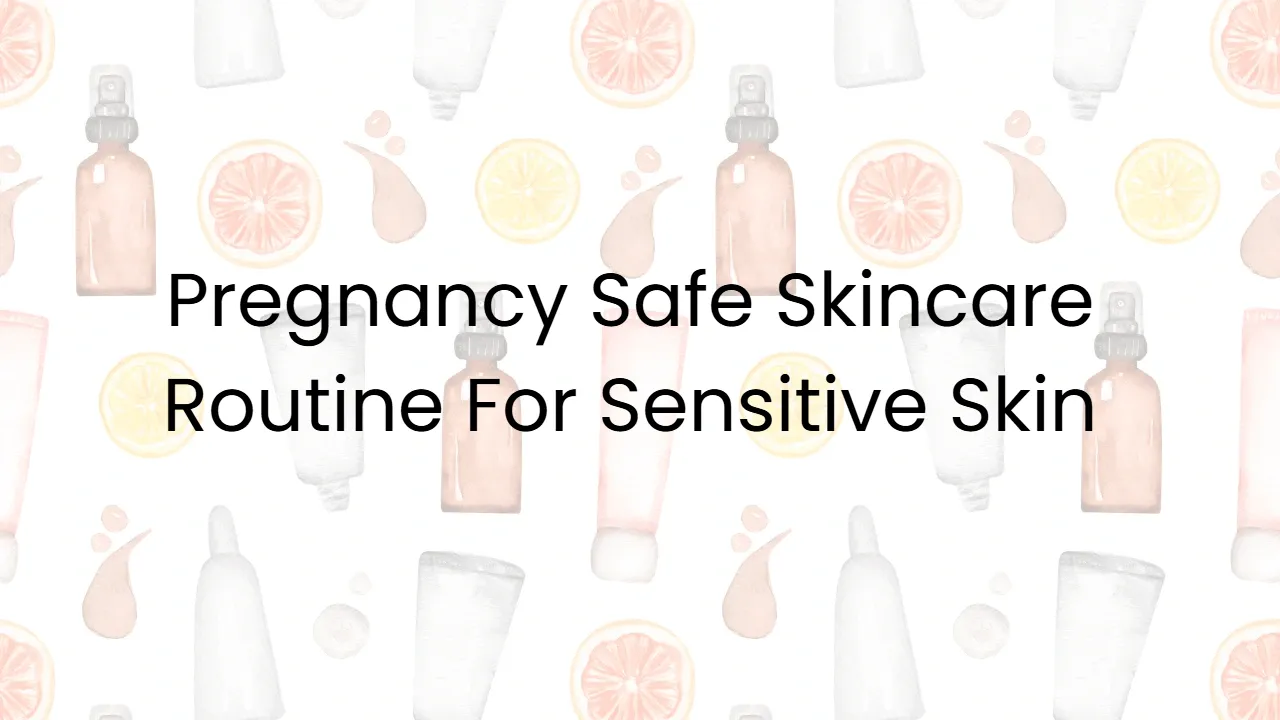 Pregnancy Safe Skincare Routine For Sensitive Skin