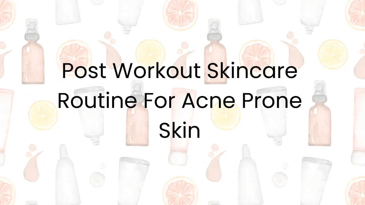 Post Workout Skincare Routine For Acne Prone Skin