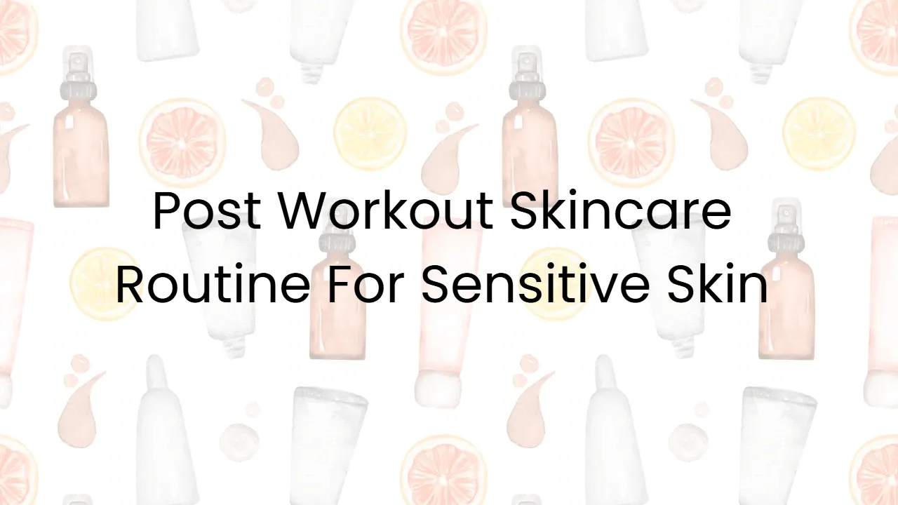 Post Workout Skincare Routine For Sensitive Skin