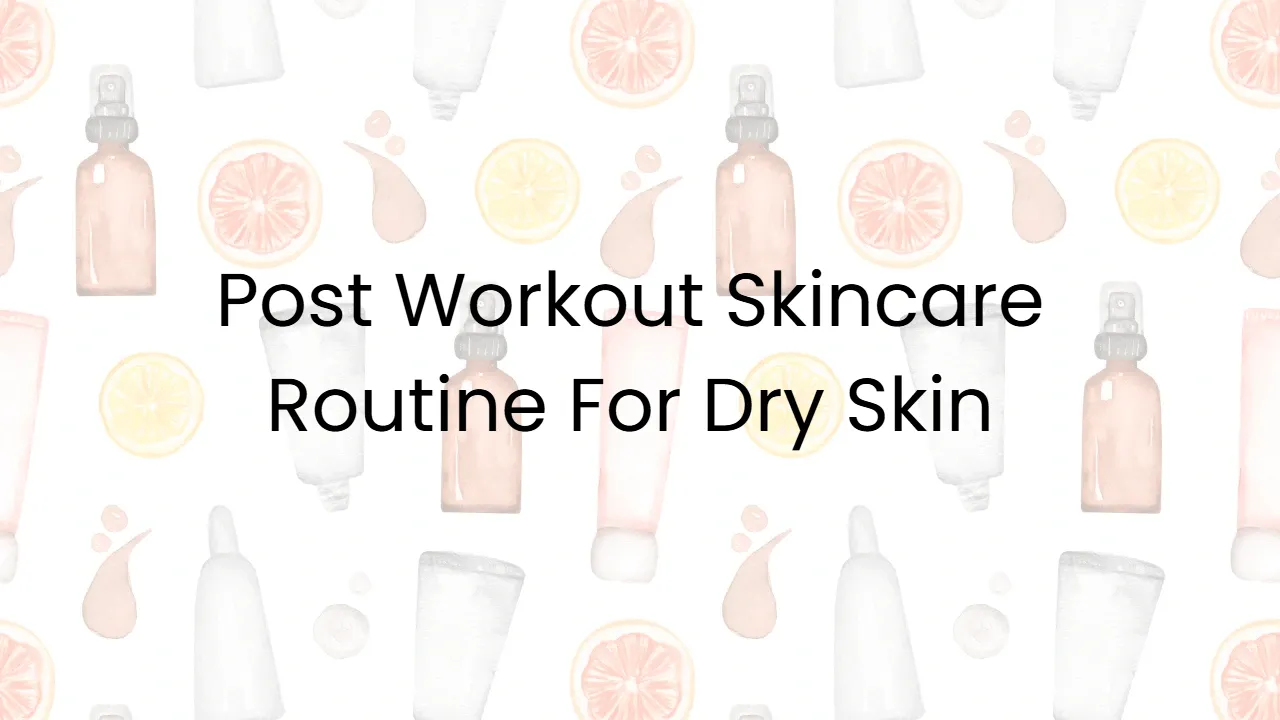Post Workout Skincare Routine For Dry Skin